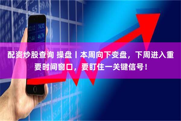 配资炒股查询 操盘丨本周向下变盘，下周进入重要时间窗口，要盯住一关键信号！