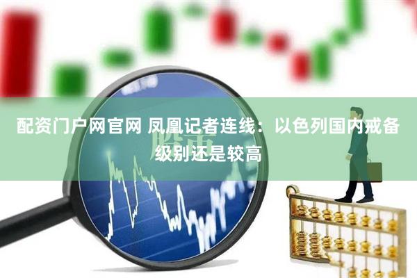 配资门户网官网 凤凰记者连线：以色列国内戒备级别还是较高