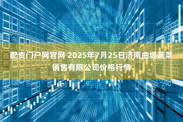 配资门户网官网 2025年7月25日济南曲堤蔬菜销售有限公司价格行情