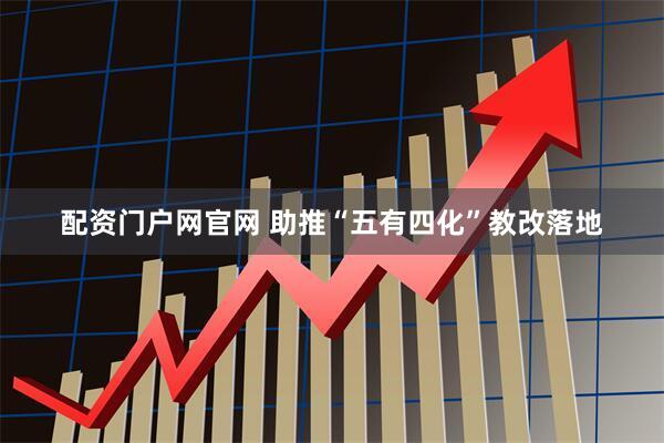 配资门户网官网 助推“五有四化”教改落地