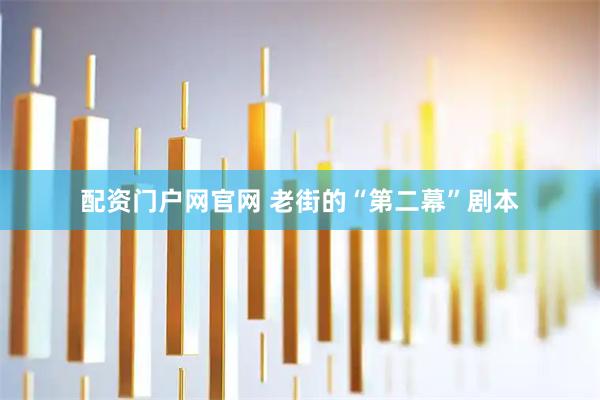 配资门户网官网 老街的“第二幕”剧本