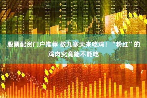 股票配资门户推荐 数九寒天来吃鸡！“粉红”的鸡肉究竟能不能吃