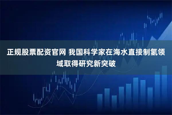 正规股票配资官网 我国科学家在海水直接制氢领域取得研究新突破